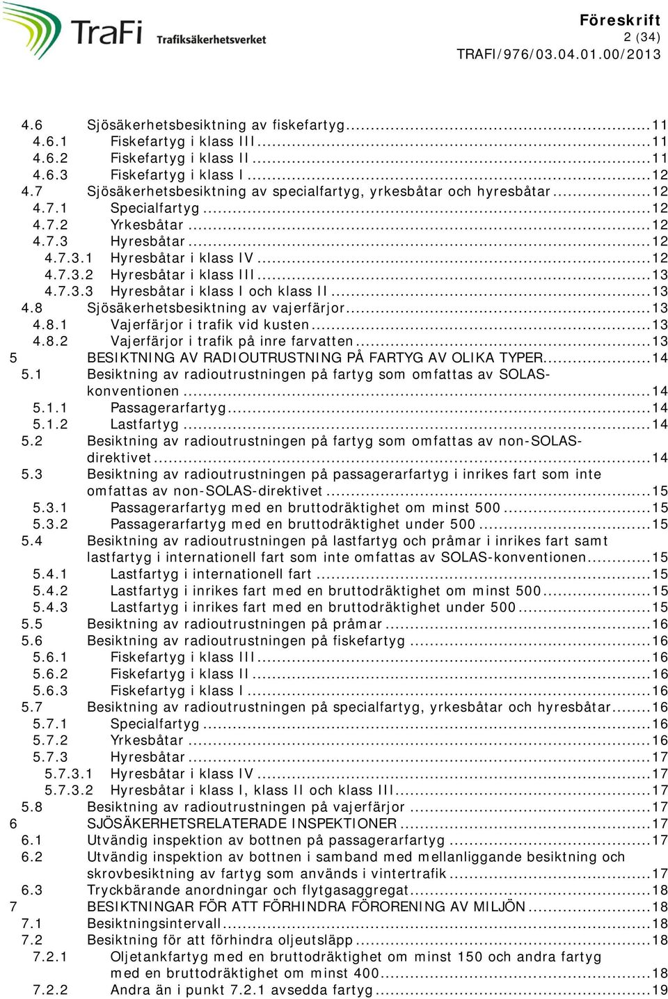 .. 13 4.7.3.3 Hyresbåtar i klass I och klass II... 13 4.8 Sjösäkerhets av vajerfärjor... 13 4.8.1 Vajerfärjor i trafik vid kusten... 13 4.8.2 Vajerfärjor i trafik på inre farvatten.