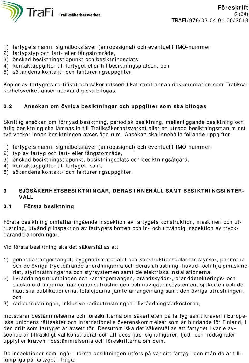 Kopior av fartygets certifikat och säkerhetscertifikat samt annan dokumentation som Trafiksäkerhetsverket anser nödvändig ska bifogas. 2.