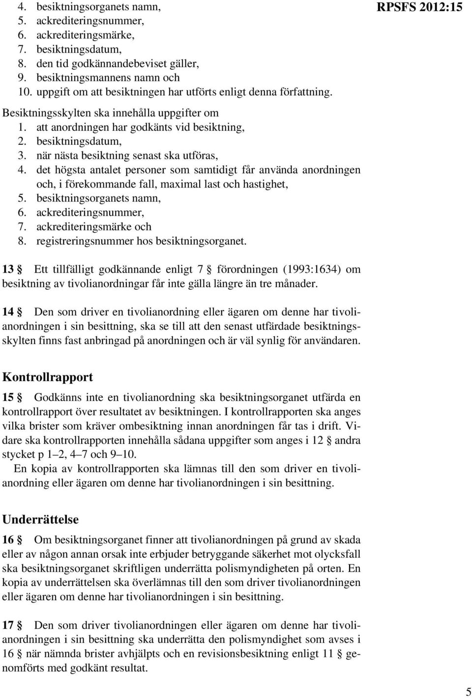 när nästa besiktning senast ska utföras, 4. det högsta antalet personer som samtidigt får använda anordningen och, i förekommande fall, maximal last och hastighet, 5. besiktningsorganets namn, 6.