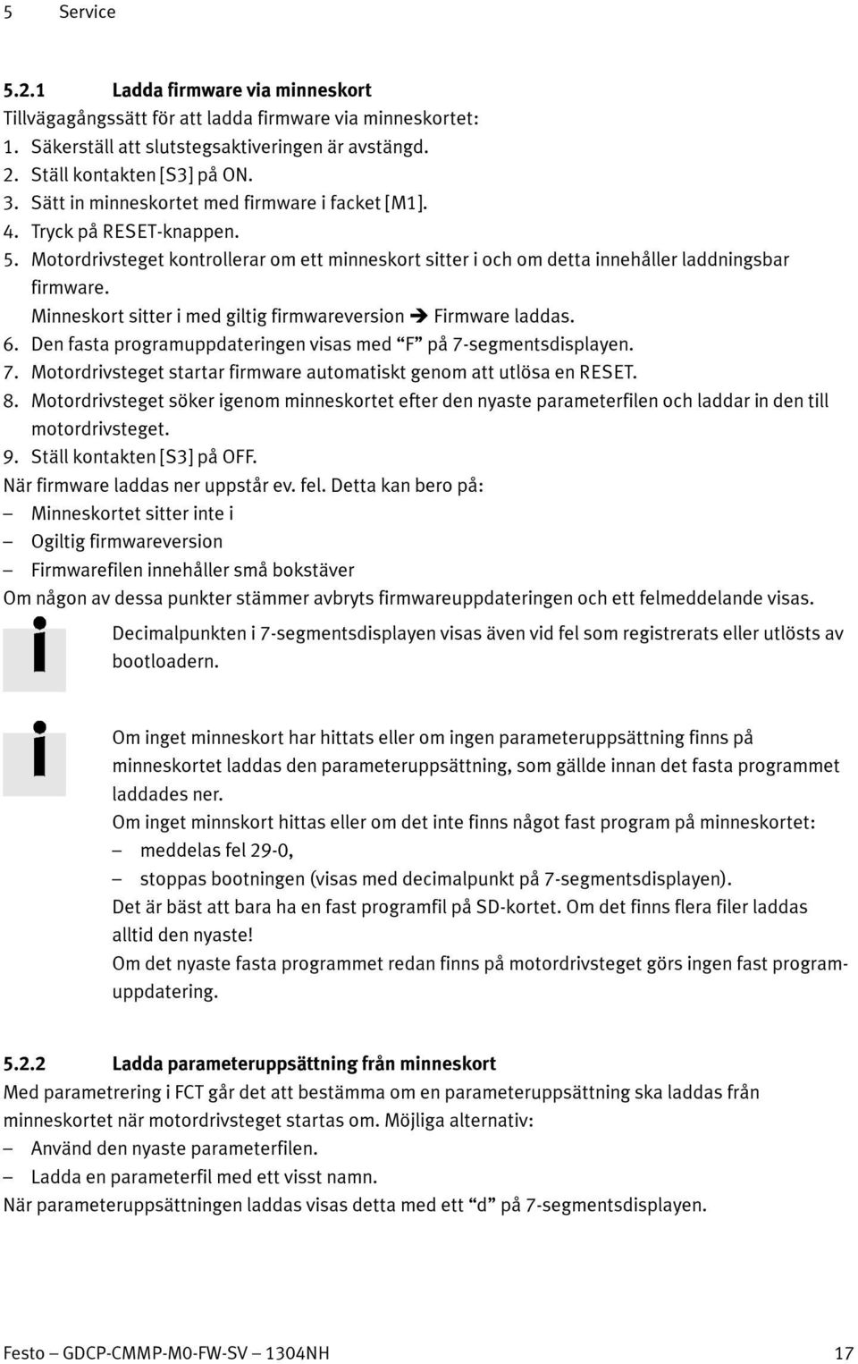 Minneskort sitter i med giltig firmwareversion Firmware laddas. 6. Den fasta programuppdateringen visas med F på 7-segmentsdisplayen. 7. Motordrivsteget startar firmware automatiskt genom att utlösa en RESET.