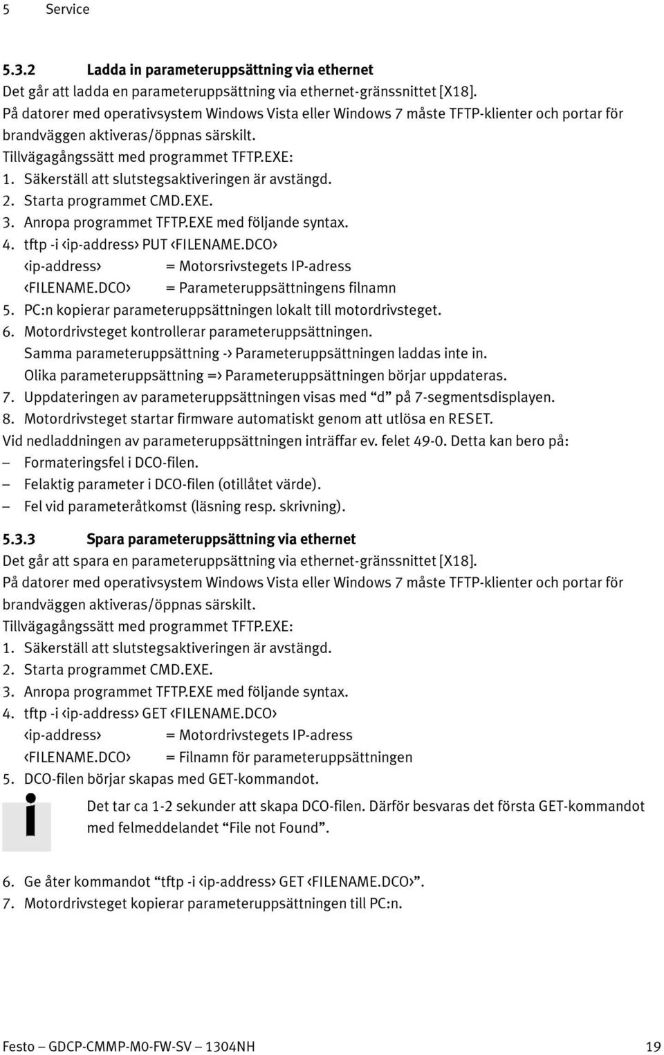 Säkerställ att slutstegsaktiveringen är avstängd. 2. Starta programmet CMD.EXE. 3. Anropa programmet TFTP.EXE med följande syntax. 4. tftp -i <ip-address> PUT <FILENAME.