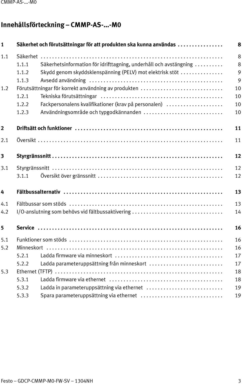 .. 10 1.2.2 Fackpersonalens kvalifikationer (krav på personalen)... 10 1.2.3 Användningsområde och typgodkännanden... 10 2 Driftsättochfunktioner... 11 2.1 Översikt... 11 3 Styrgränssnitt... 12 3.