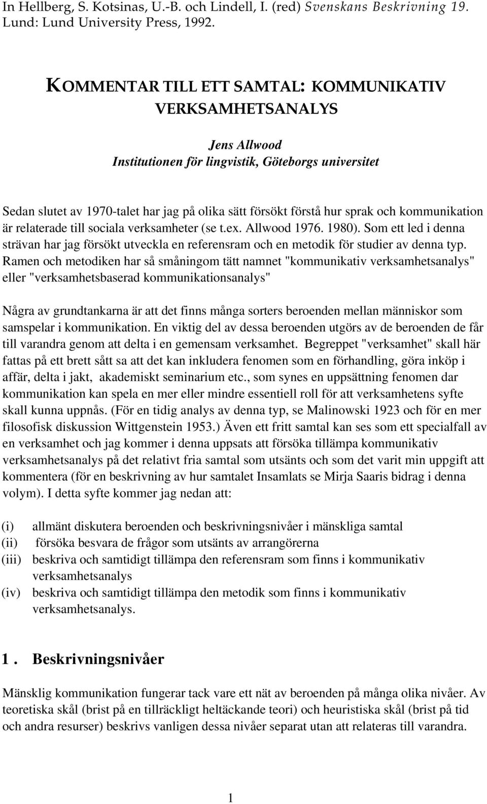 och kommunikation är relaterade till sociala verksamheter (se t.ex. Allwood 1976. 1980). Som ett led i denna strävan har jag försökt utveckla en referensram och en metodik för studier av denna typ.