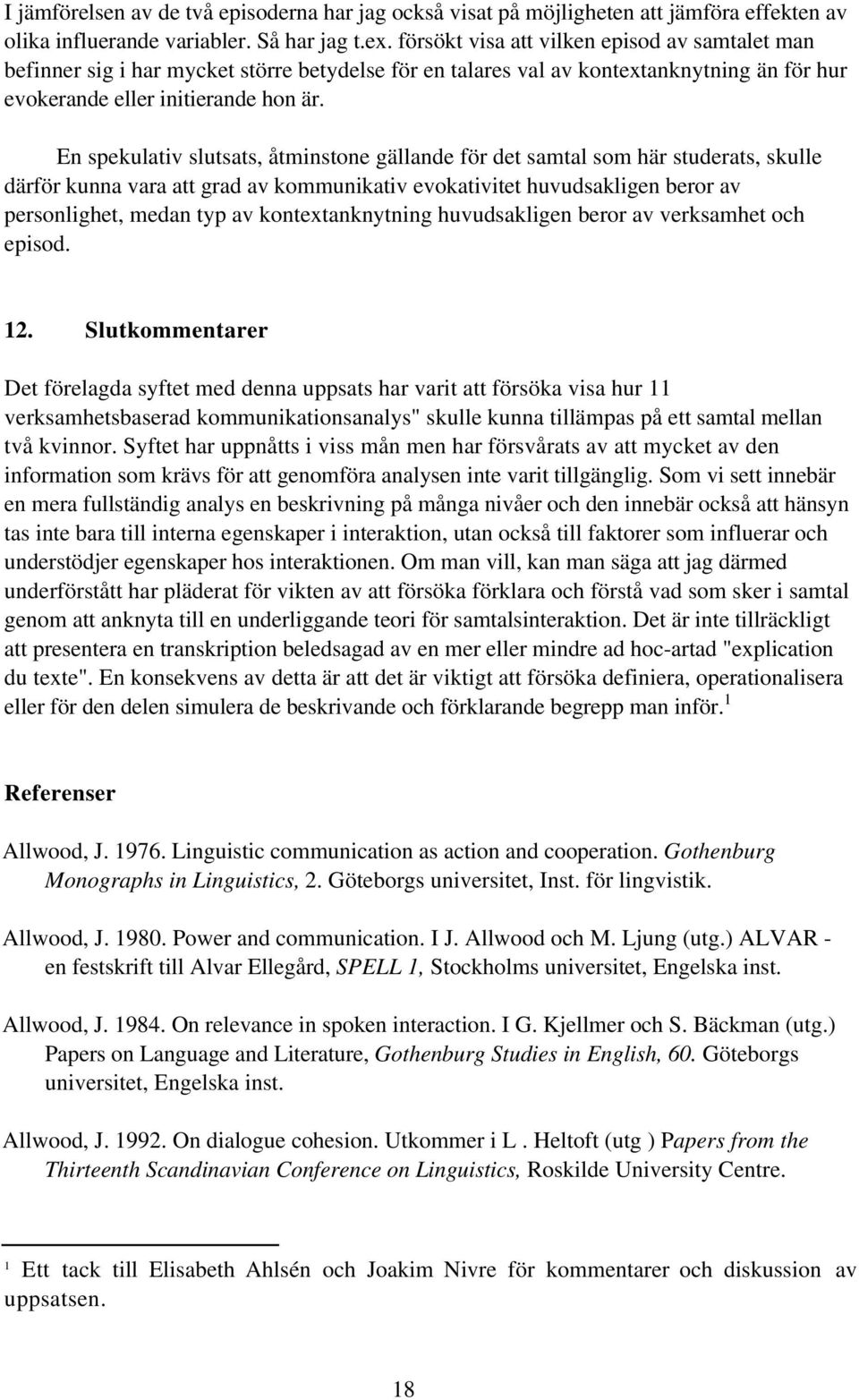 En spekulativ slutsats, åtminstone gällande för det samtal som här studerats, skulle därför kunna vara att grad av kommunikativ evokativitet huvudsakligen beror av personlighet, medan typ av