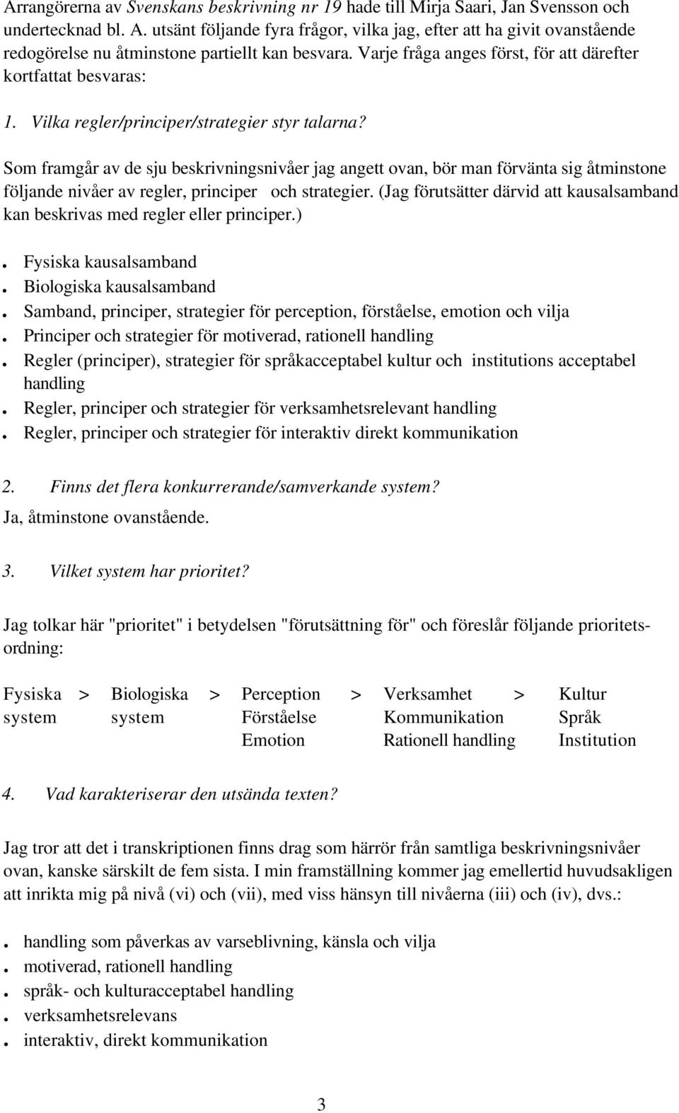 Vilka regler/principer/strategier styr talarna? Som framgår av de sju beskrivningsnivåer jag angett ovan, bör man förvänta sig åtminstone följande nivåer av regler, principer och strategier.