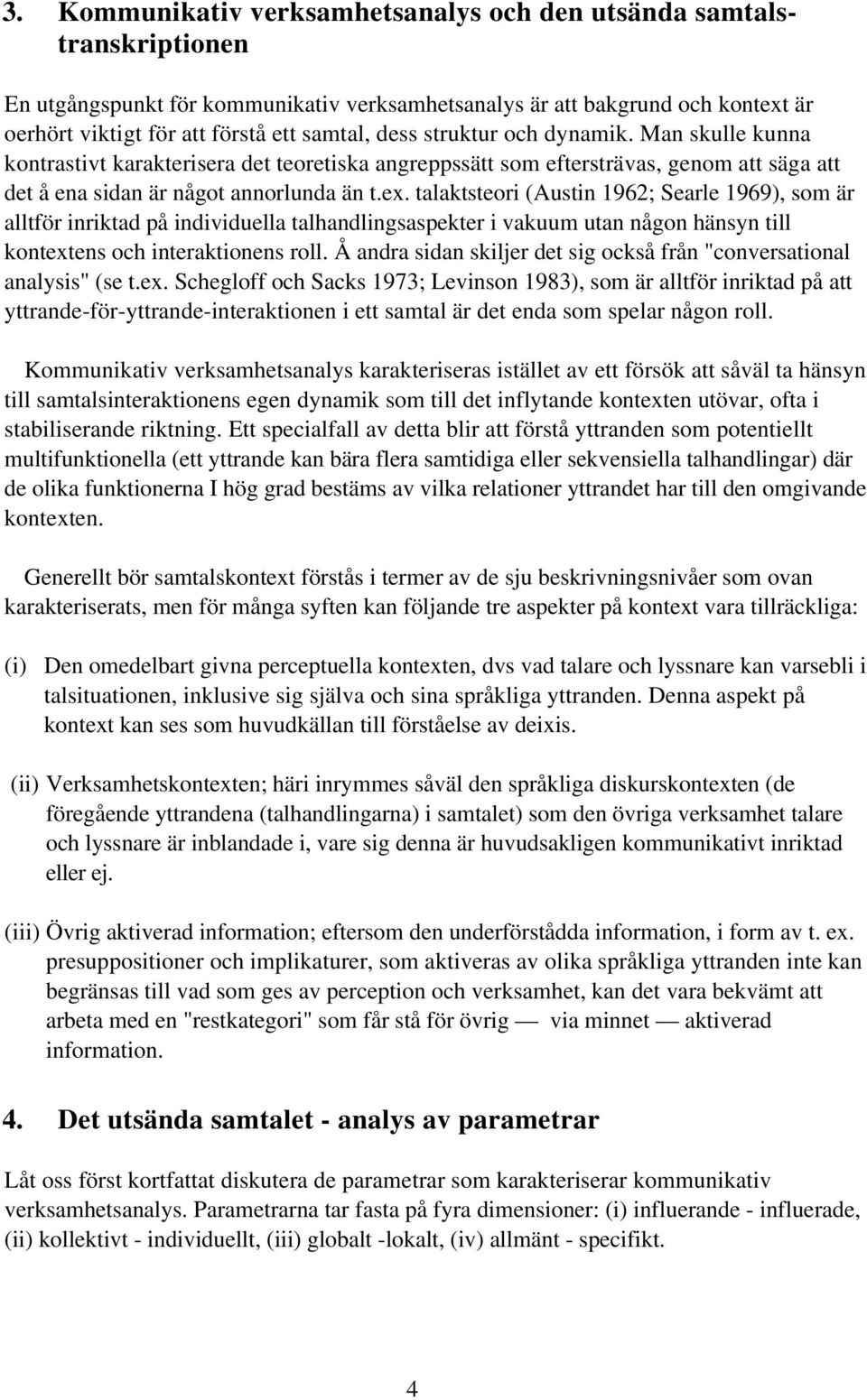 talaktsteori (Austin 1962; Searle 1969), som är alltför inriktad på individuella talhandlingsaspekter i vakuum utan någon hänsyn till kontextens och interaktionens roll.