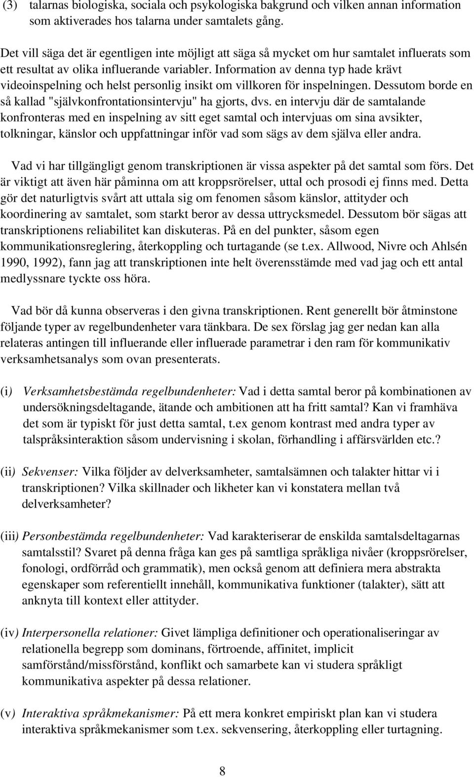 Information av denna typ hade krävt videoinspelning och helst personlig insikt om villkoren för inspelningen. Dessutom borde en så kallad "självkonfrontationsintervju" ha gjorts, dvs.