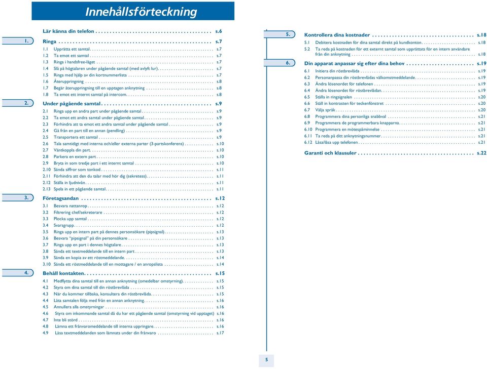 ........................ s.7 1. Ringa med hjälp av din kortnummerlista...................................... s.7 1. Återuppringning......................................................... s.8 1.