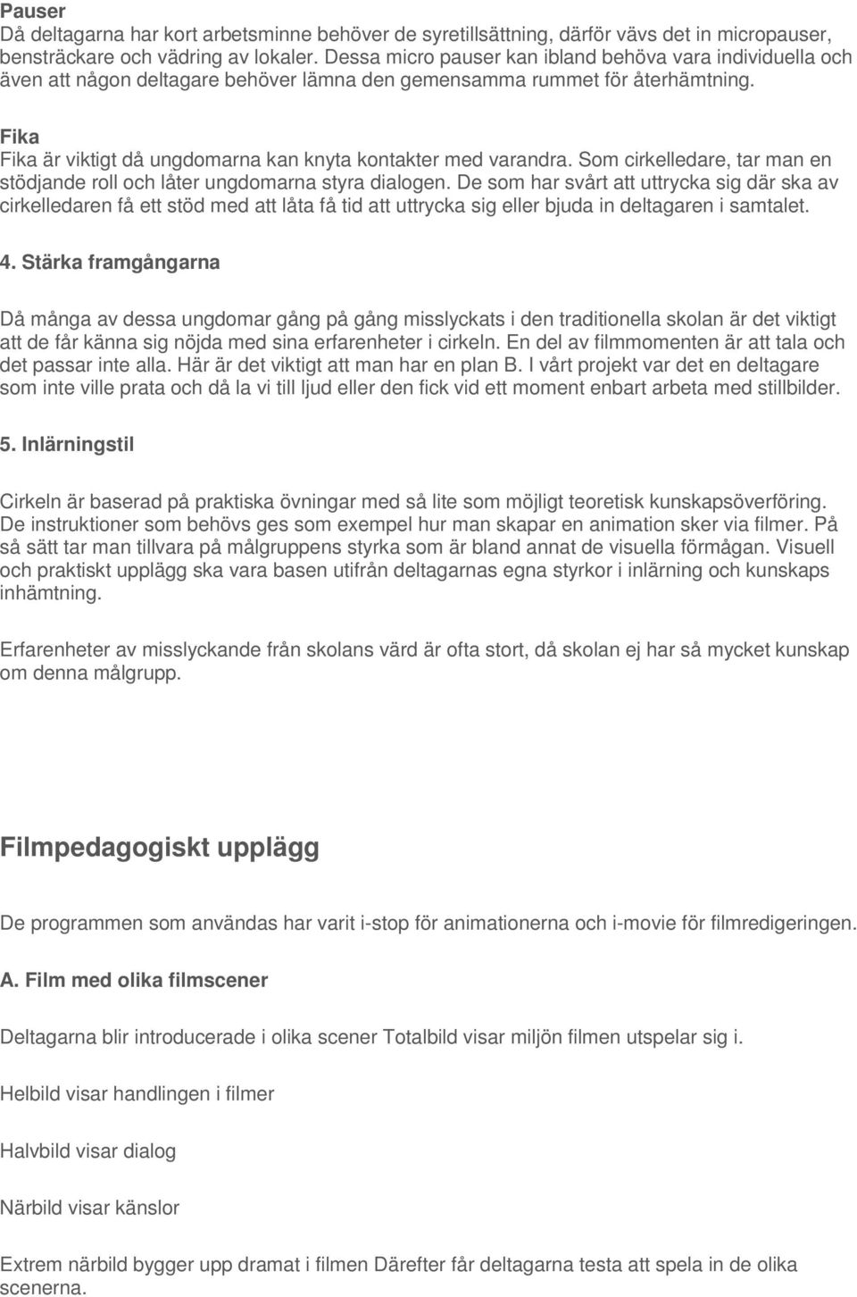 Fika Fika är viktigt då ungdomarna kan knyta kontakter med varandra. Som cirkelledare, tar man en stödjande roll och låter ungdomarna styra dialogen.