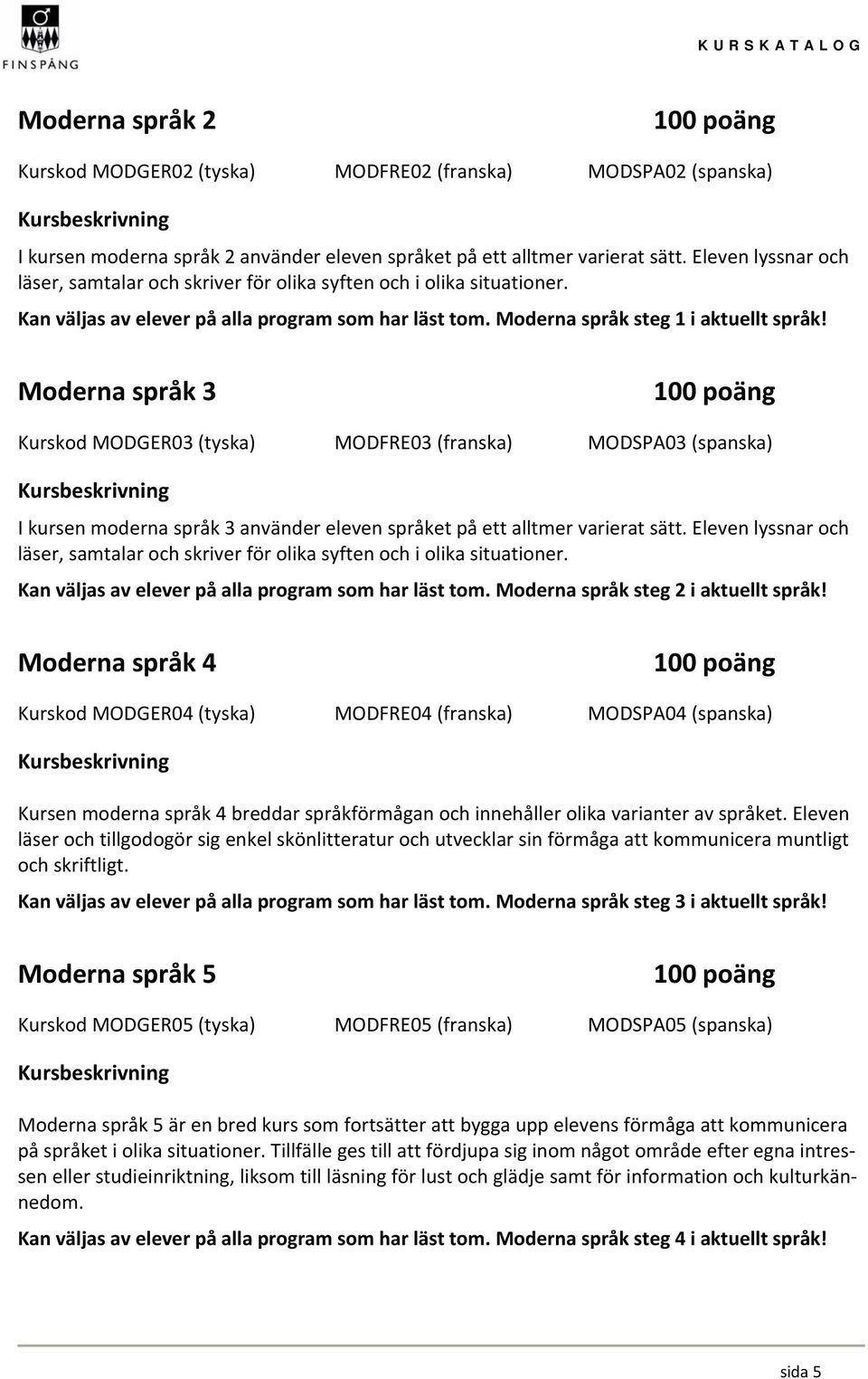 Moderna språk 3 Kurskod MODGER03 (tyska) MODFRE03 (franska) MODSPA03 (spanska) I kursen moderna språk 3 använder eleven språket på ett alltmer varierat sätt.