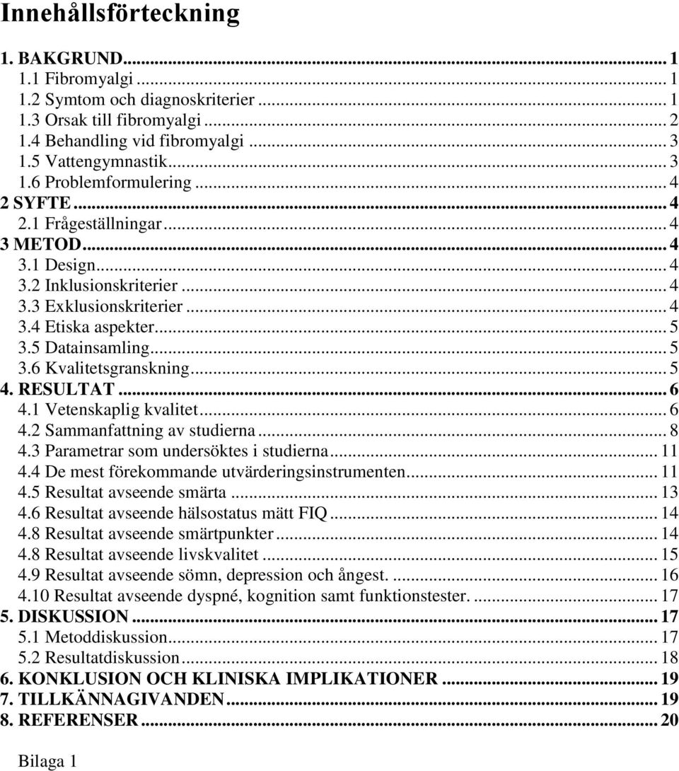 .. 5 4. RESULTAT... 6 4.1 Vetenskaplig kvalitet... 6 4.2 Sammanfattning av studierna... 8 4.3 Parametrar som undersöktes i studierna... 11 4.4 De mest förekommande utvärderingsinstrumenten... 11 4.5 Resultat avseende smärta.