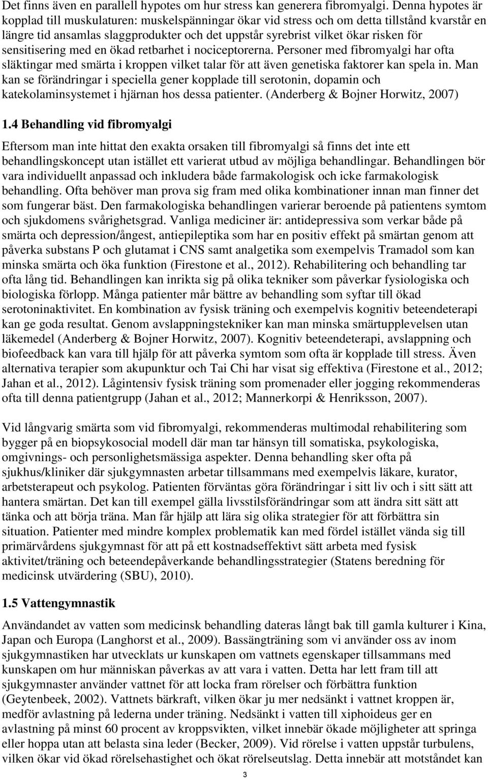 sensitisering med en ökad retbarhet i nociceptorerna. Personer med fibromyalgi har ofta släktingar med smärta i kroppen vilket talar för att även genetiska faktorer kan spela in.