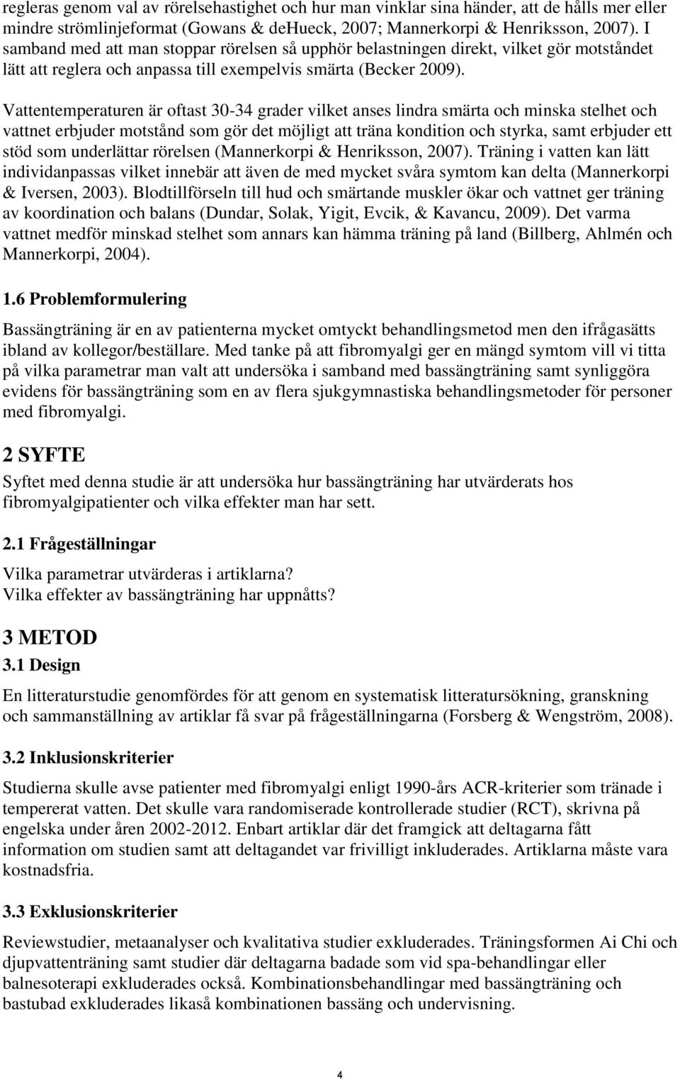 Vattentemperaturen är oftast 3-34 grader vilket anses lindra smärta och minska stelhet och vattnet erbjuder motstånd som gör det möjligt att träna kondition och styrka, samt erbjuder ett stöd som