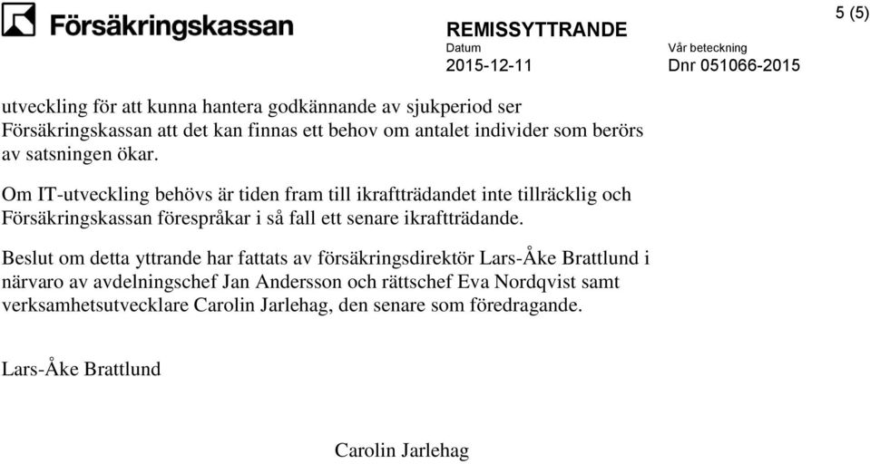 Om IT-utveckling behövs är tiden fram till ikraftträdandet inte tillräcklig och Försäkringskassan förespråkar i så fall ett senare