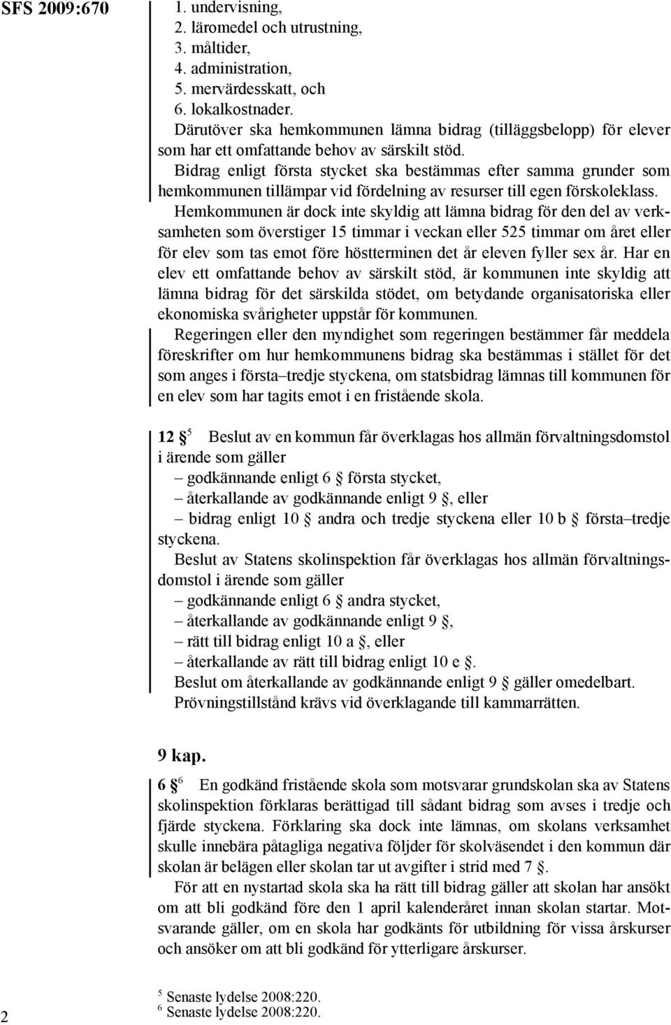 Hemkommunen är dock inte skyldig att lämna bidrag för den del av verksamheten som överstiger 15 timmar i veckan eller 525 timmar om året eller för elev som tas emot före höstterminen det år eleven