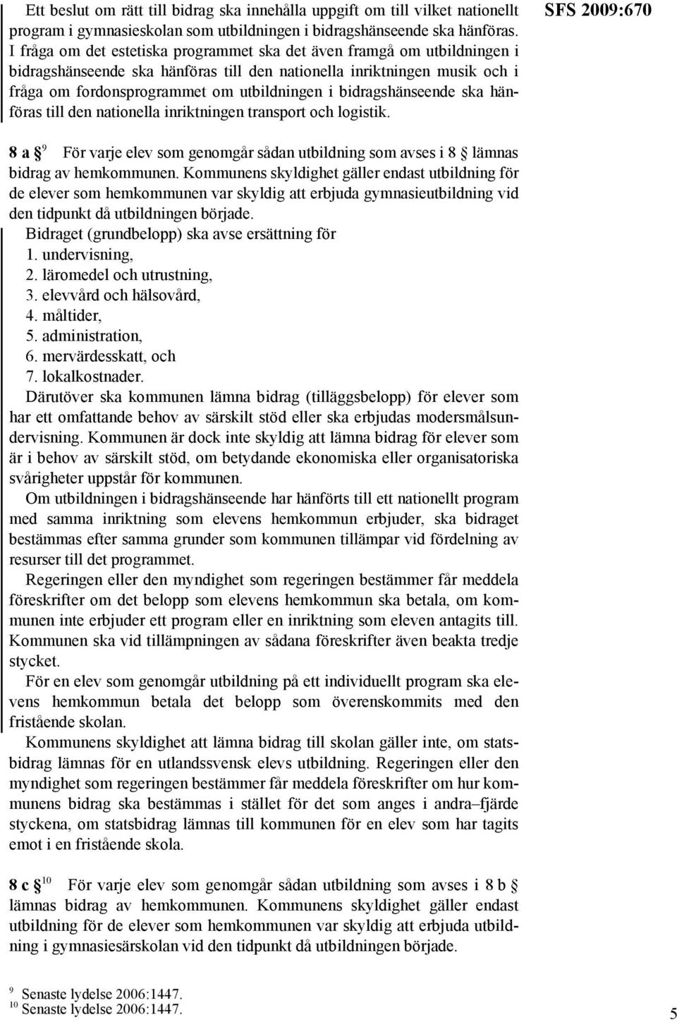 bidragshänseende ska hänföras till den nationella inriktningen transport och logistik. SFS 2009:670 8a 9 För varje elev som genomgår sådan utbildning som avses i 8 lämnas bidrag av hemkommunen.