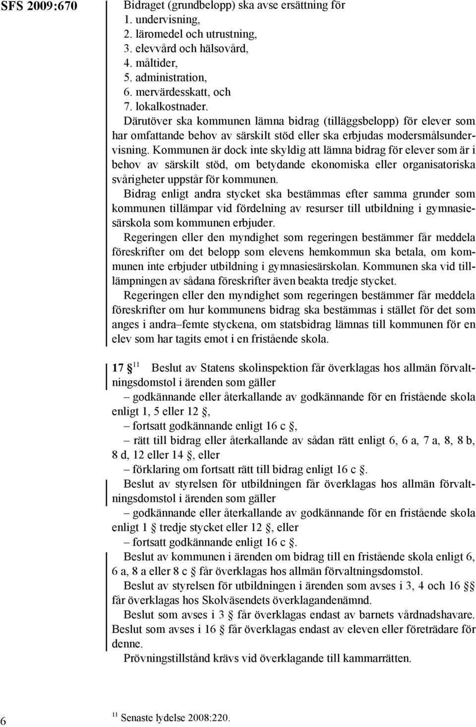 Kommunen är dock inte skyldig att lämna bidrag för elever som är i behov av särskilt stöd, om betydande ekonomiska eller organisatoriska svårigheter uppstår för kommunen.