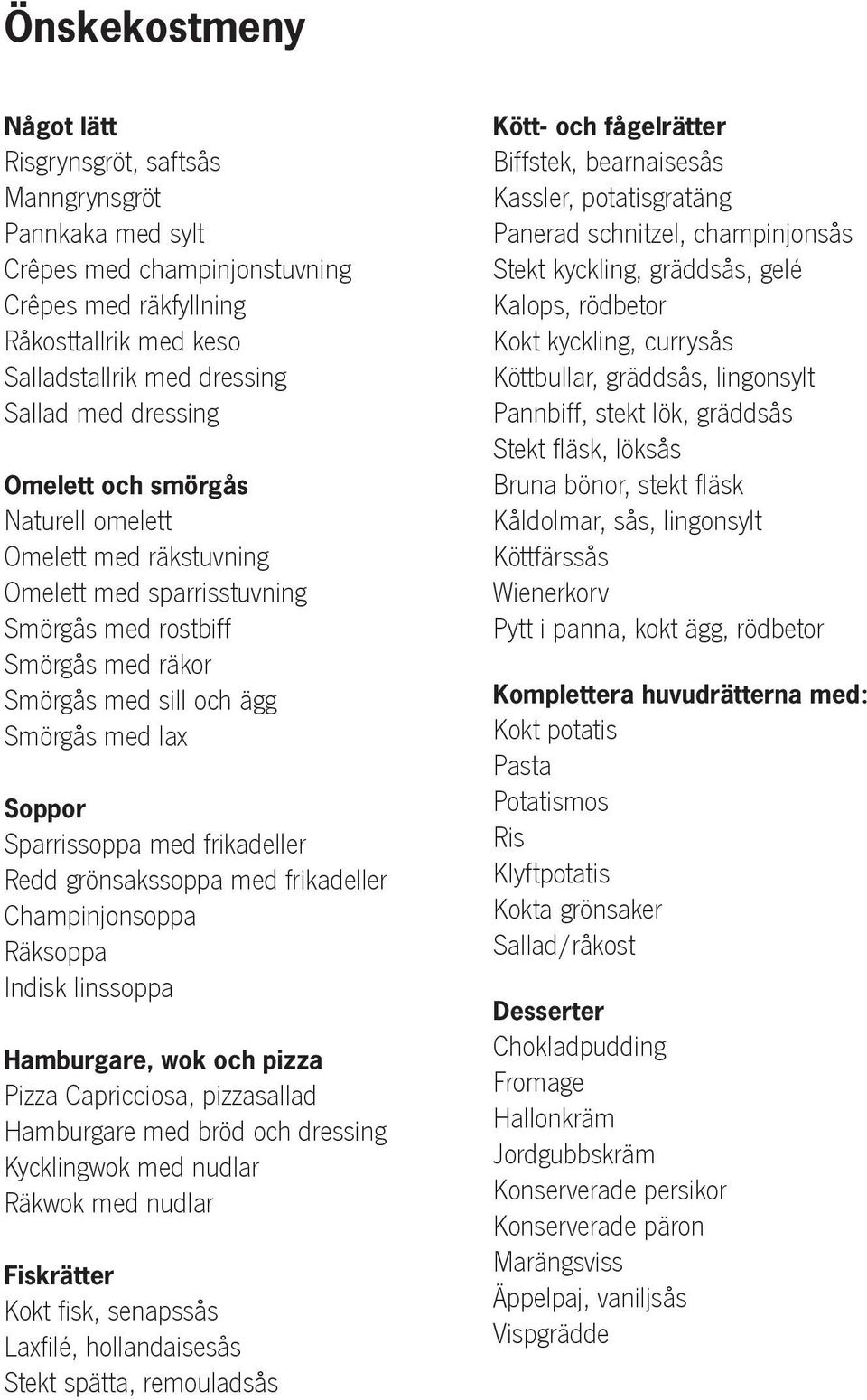 med frikadeller Redd grönsakssoppa med frikadeller Champinjonsoppa Räksoppa Indisk linssoppa Hamburgare, wok och pizza Pizza Capricciosa, pizzasallad Hamburgare med bröd och dressing Kycklingwok med
