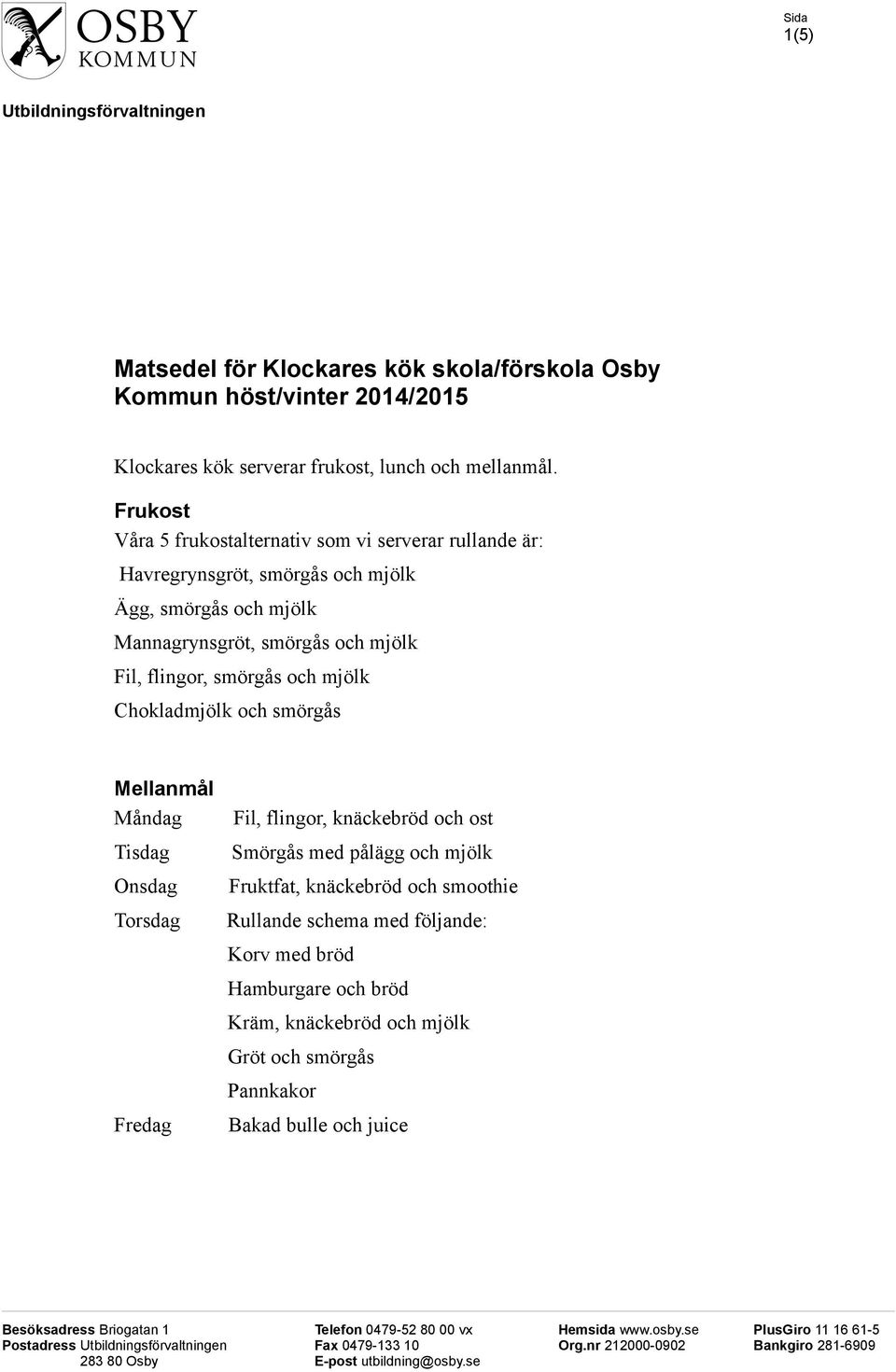 och smörgås Mellanmål Fil, flingor, knäckebröd och ost Smörgås med pålägg och mjölk Fruktfat, knäckebröd och smoothie Rullande schema med följande: Korv med bröd Hamburgare och bröd Kräm, knäckebröd