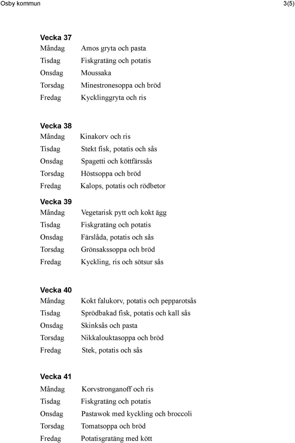 ris och sötsur sås Vecka 40 Kokt falukorv, potatis och pepparotsås Sprödbakad fisk, potatis och kall sås Skinksås och pasta