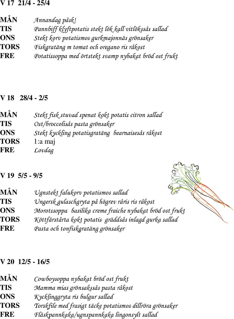 18 28/4-2/5 Stekt fisk stuvad spenat kokt potatis citron sallad Ost/broccolisås pasta grönsaker Stekt kyckling potatisgratäng bearnaisesås råkost 1:a maj Lovdag V 19 5/5-9/5 Ugnstekt falukorv
