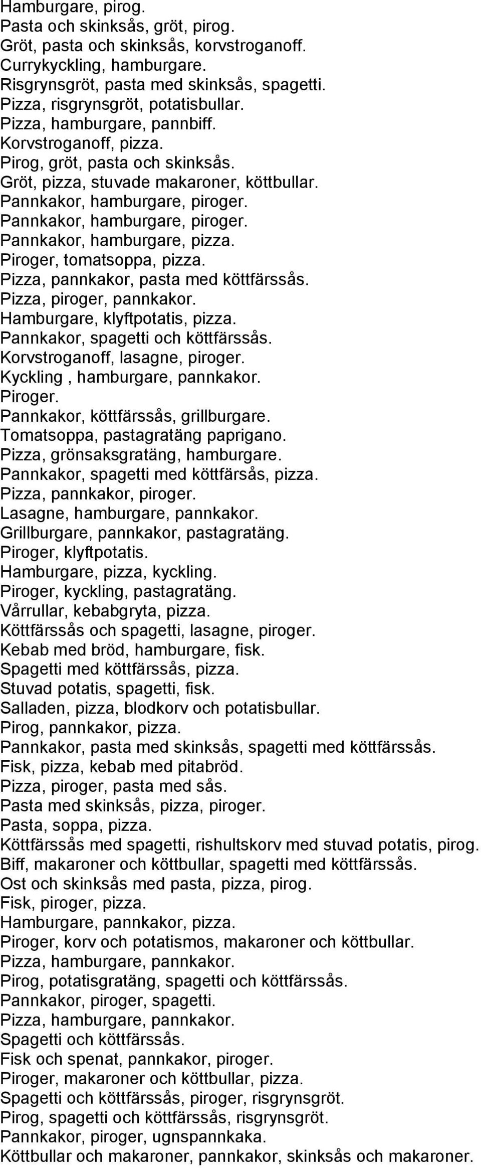 Piroger, tomatsoppa, pizza. Pizza, pannkakor, pasta med köttfärssås. Pizza, piroger, pannkakor. Hamburgare, klyftpotatis, pizza. Pannkakor, spagetti och köttfärssås. Korvstroganoff, lasagne, piroger.