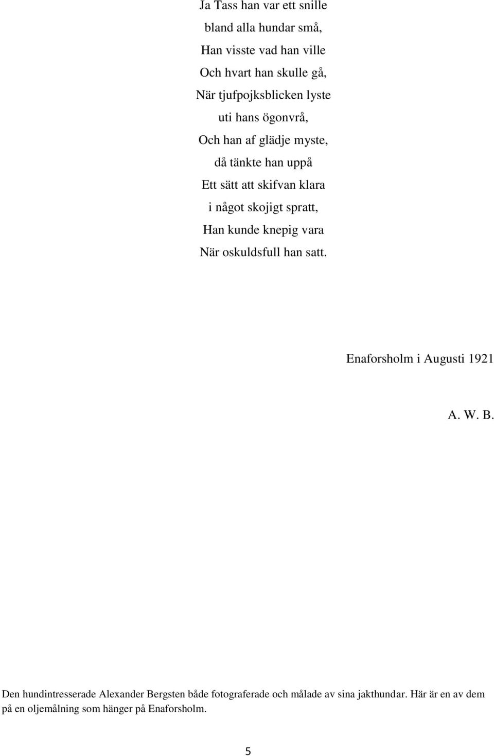 skojigt spratt, Han kunde knepig vara När oskuldsfull han satt. Enaforsholm i Augusti 1921 A. W. B.