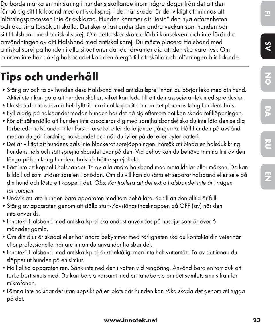 Det sker oftast under den andra veckan som hunden bär sitt Halsband med antiskallsprej. Om detta sker ska du förbli konsekvent och inte förändra användningen av ditt Halsband med antiskallsprej.