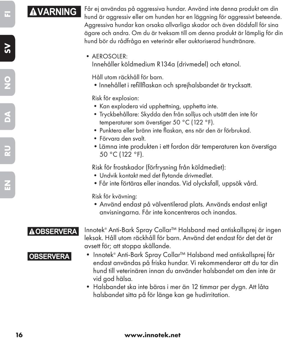 Om du är tveksam till om denna produkt är lämplig för din hund bör du rådfråga en veterinär eller auktoriserad hundtränare. AEROSOLER: Innehåller köldmedium R134a (drivmedel) och etanol.