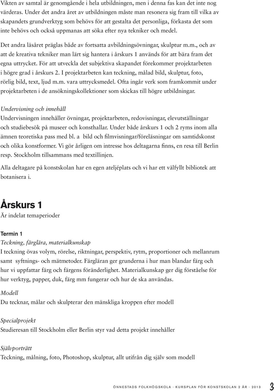 söka efter nya tekniker och medel. Det andra läsåret präglas både av fortsatta avbildningsövningar, skulptur m.m., och av att de kreativa tekniker man lärt sig hantera i årskurs 1 används för att bära fram det egna uttrycket.