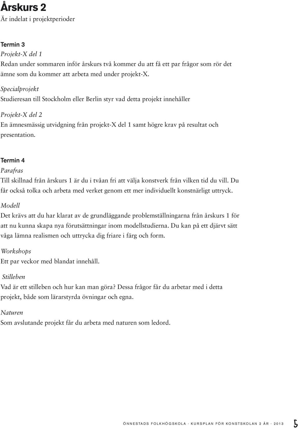 Termin 4 Parafras Till skillnad från årskurs 1 är du i tvåan fri att välja konstverk från vilken tid du vill. Du får också tolka och arbeta med verket genom ett mer individuellt konstnärligt uttryck.