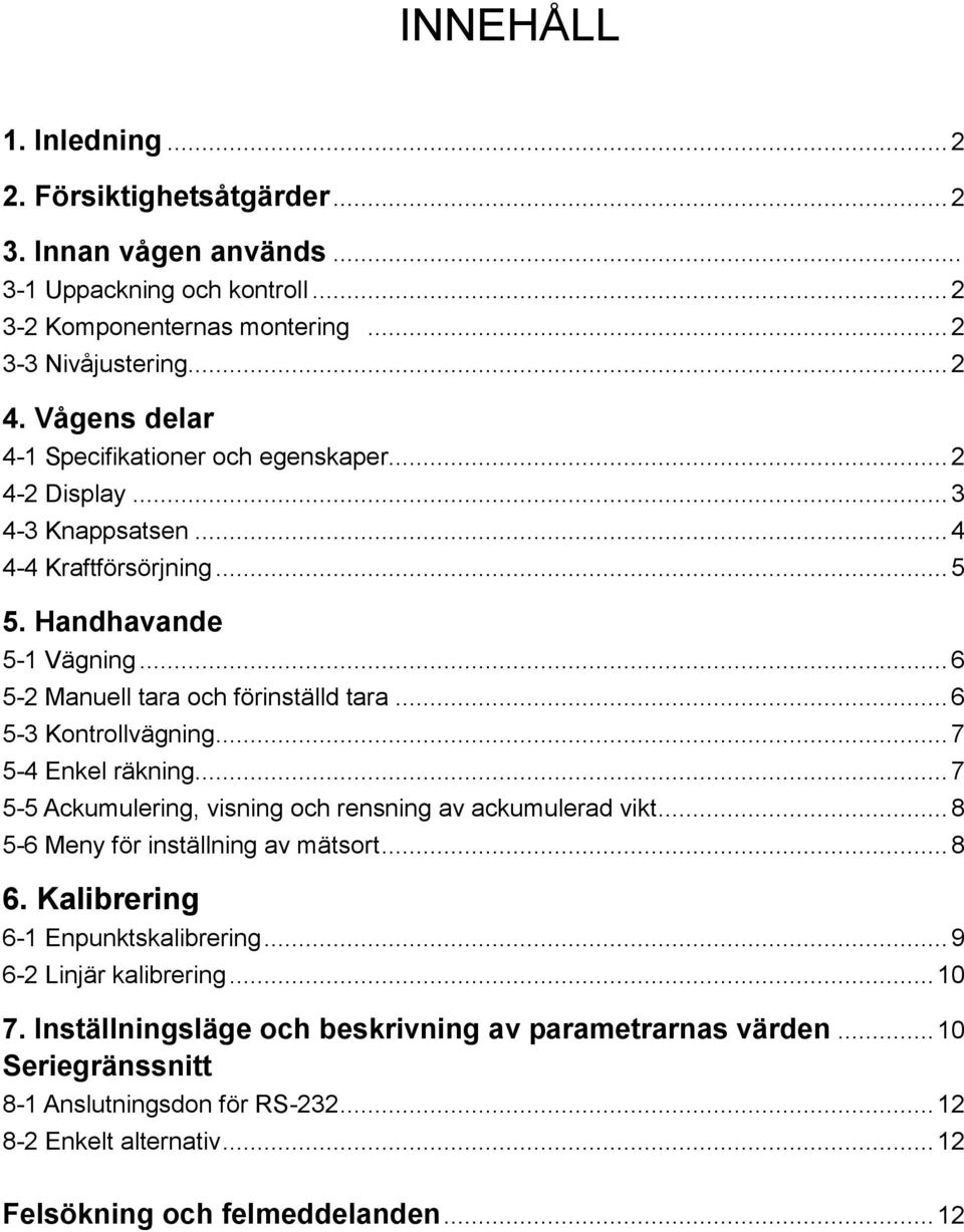 .. 6 5-3 Kontrollvägning... 7 5-4 Enkel räkning... 7 5-5 Ackumulering, visning och rensning av ackumulerad vikt... 8 5-6 Meny för inställning av mätsort... 8 6.