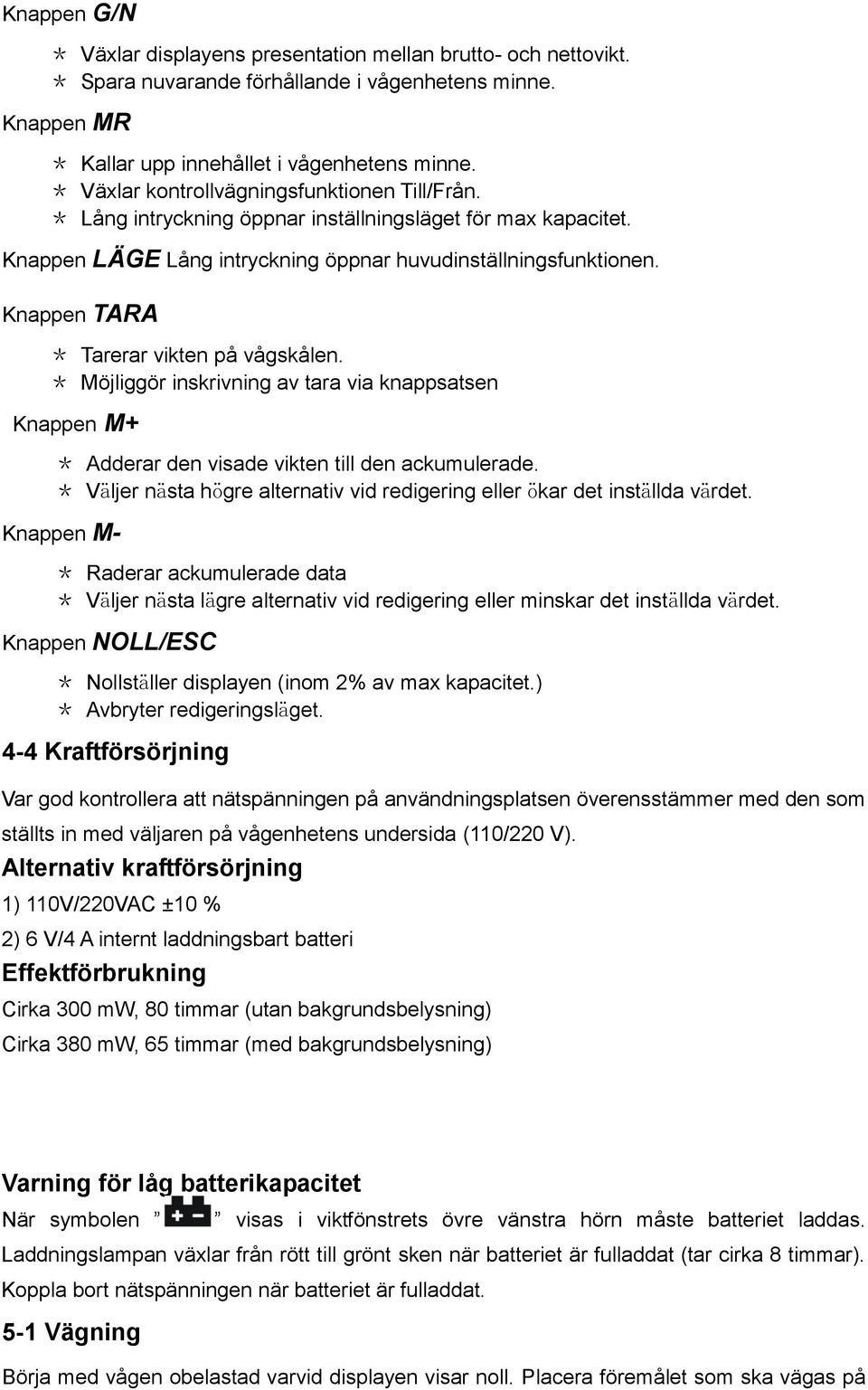 Knappen TARA * Tarerar vikten på vågskålen. * Möjliggör inskrivning av tara via knappsatsen Knappen M+ * Adderar den visade vikten till den ackumulerade.