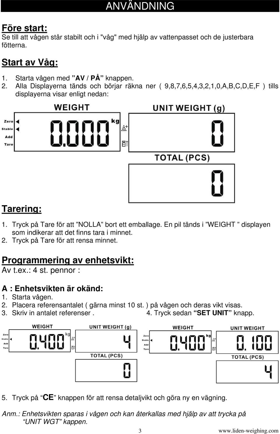 En pil tänds i WEIGHT displayen som indikerar att det finns tara i minnet. 2. Tryck på Tare för att rensa minnet. Programmering av enhetsvikt: Av t.ex.: 4 st. pennor : A : Enhetsvikten är okänd: 2.