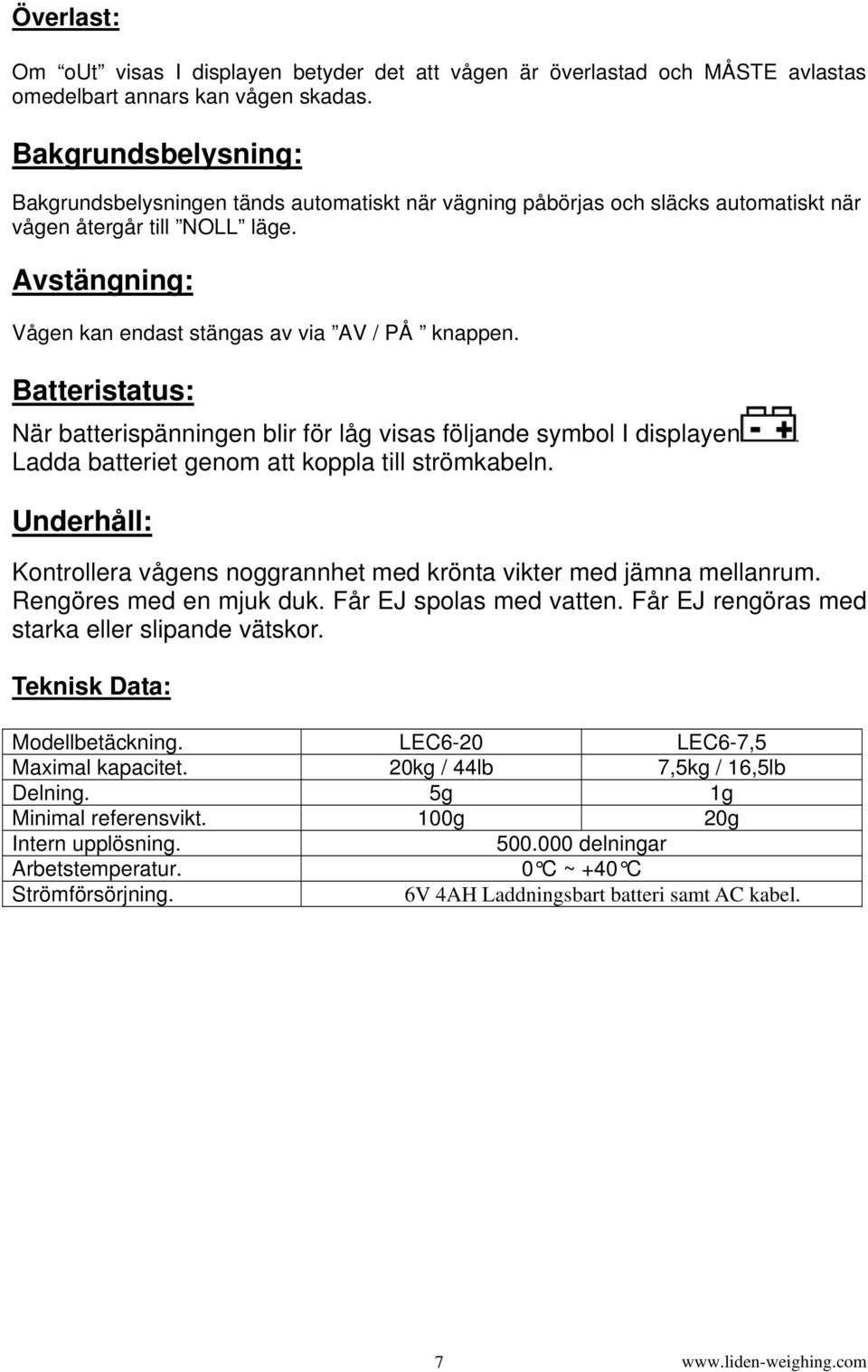 Batteristatus: När batterispänningen blir för låg visas följande symbol I displayen. Ladda batteriet genom att koppla till strömkabeln.