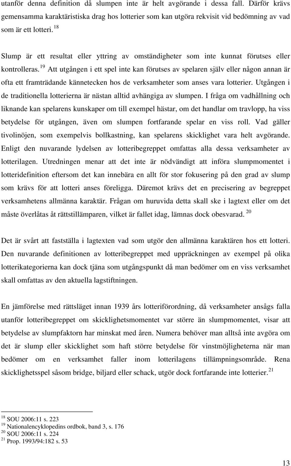 19 Att utgången i ett spel inte kan förutses av spelaren själv eller någon annan är ofta ett framträdande kännetecken hos de verksamheter som anses vara lotterier.