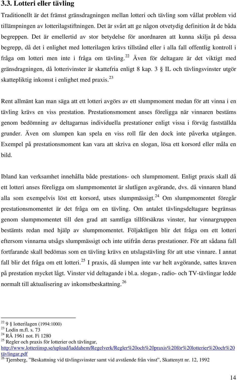 Det är emellertid av stor betydelse för anordnaren att kunna skilja på dessa begrepp, då det i enlighet med lotterilagen krävs tillstånd eller i alla fall offentlig kontroll i fråga om lotteri men