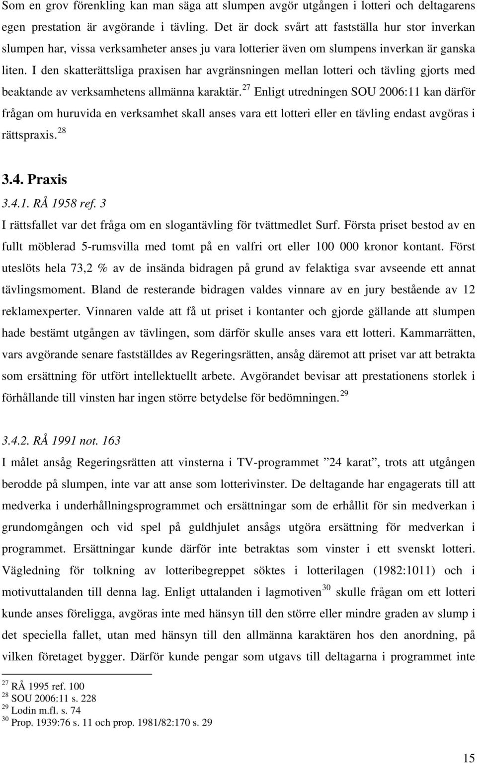 I den skatterättsliga praxisen har avgränsningen mellan lotteri och tävling gjorts med beaktande av verksamhetens allmänna karaktär.