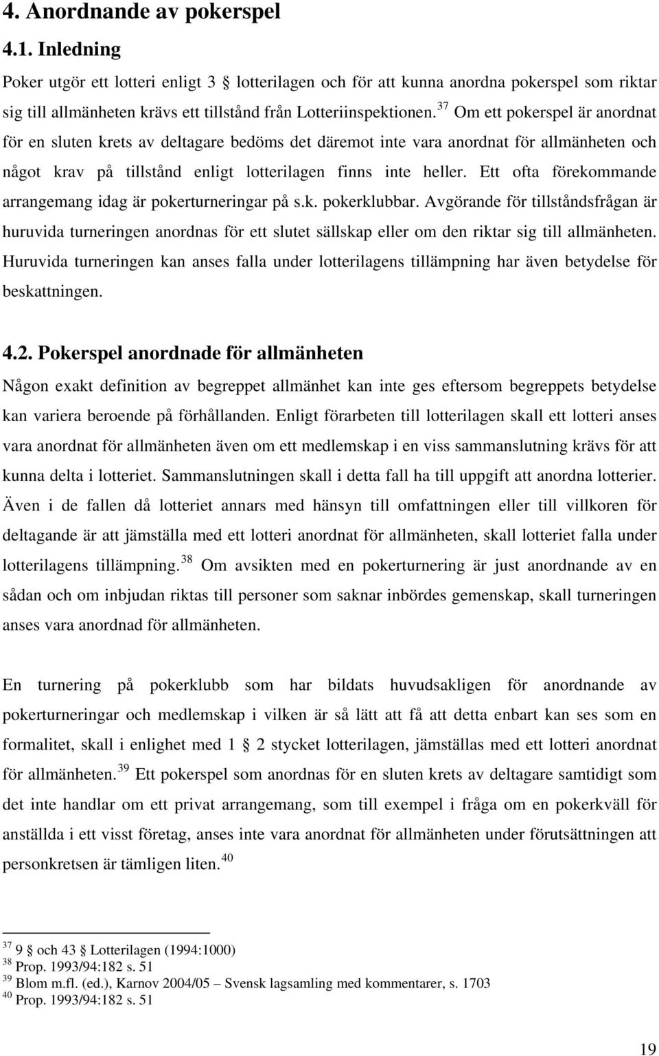 37 Om ett pokerspel är anordnat för en sluten krets av deltagare bedöms det däremot inte vara anordnat för allmänheten och något krav på tillstånd enligt lotterilagen finns inte heller.