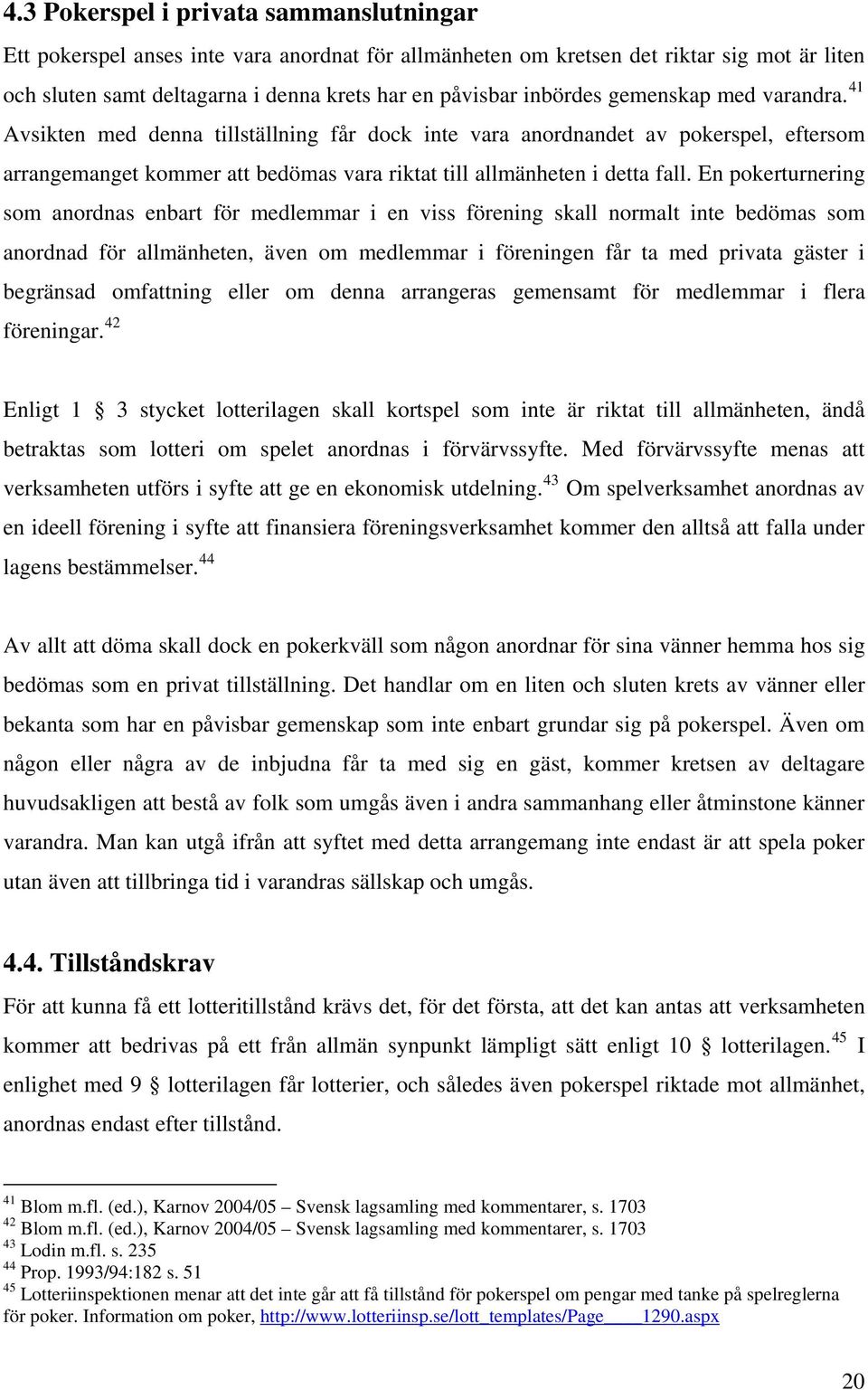 En pokerturnering som anordnas enbart för medlemmar i en viss förening skall normalt inte bedömas som anordnad för allmänheten, även om medlemmar i föreningen får ta med privata gäster i begränsad