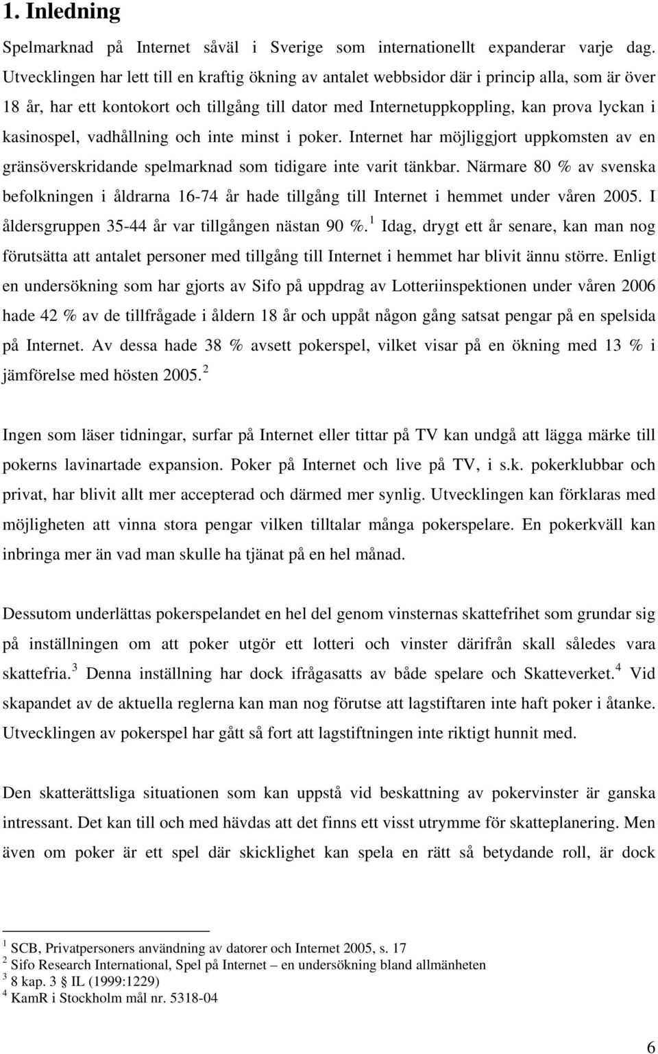 kasinospel, vadhållning och inte minst i poker. Internet har möjliggjort uppkomsten av en gränsöverskridande spelmarknad som tidigare inte varit tänkbar.