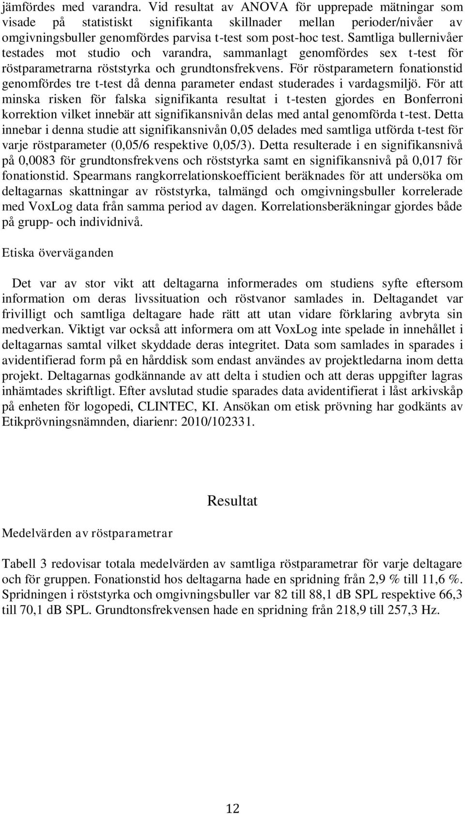 Samtliga bullernivåer testades mot studio och varandra, sammanlagt genomfördes sex t-test för röstparametrarna röststyrka och grundtonsfrekvens.