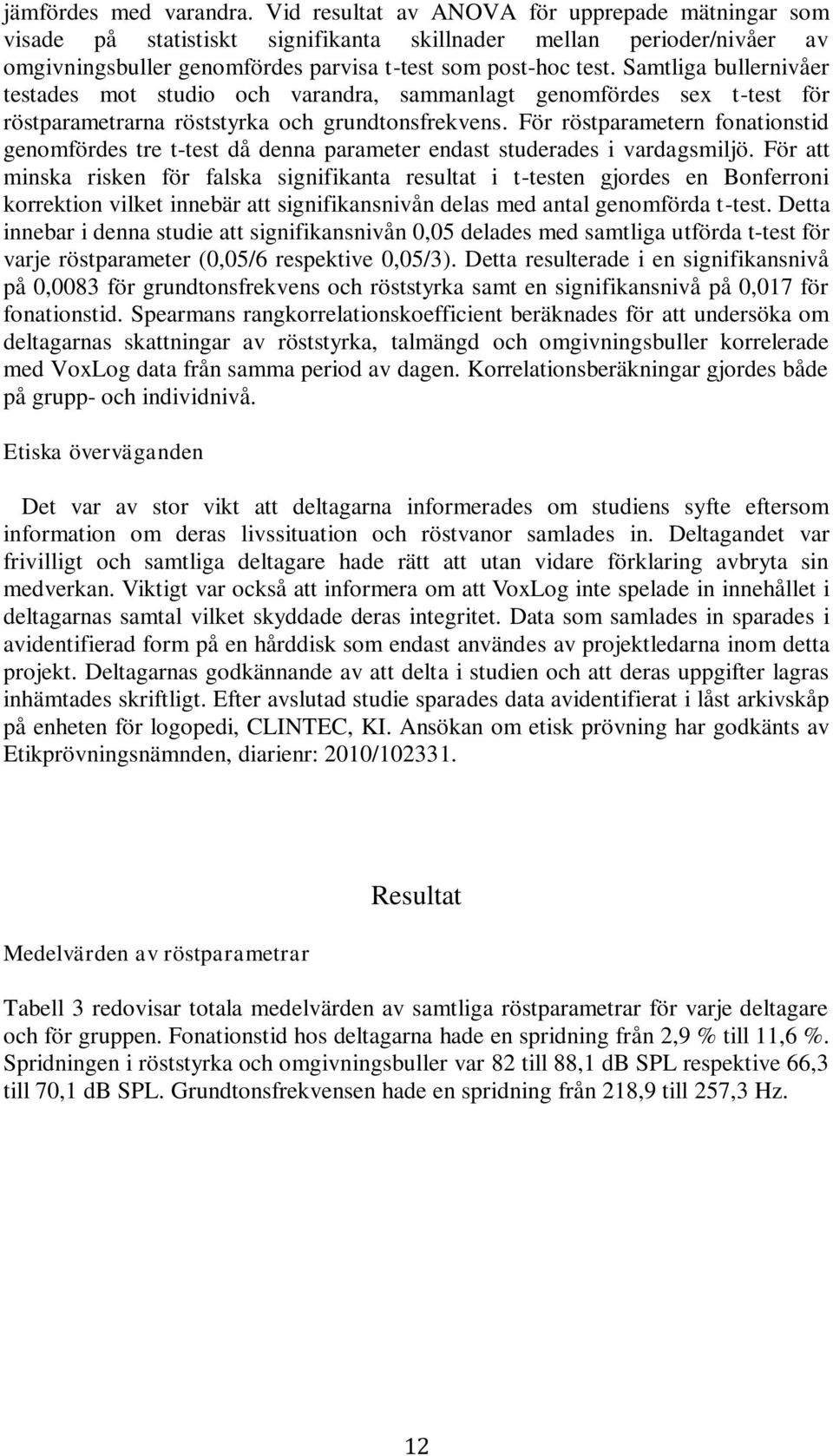 Samtliga bullernivåer testades mot studio och varandra, sammanlagt genomfördes sex t-test för röstparametrarna röststyrka och grundtonsfrekvens.