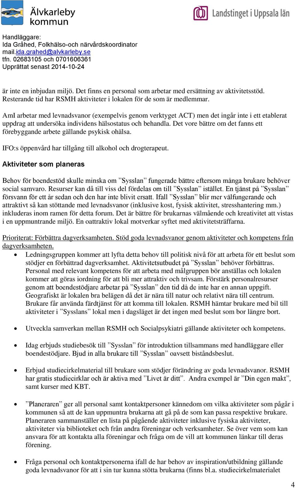 Det vore bättre om det fanns ett förebyggande arbete gällande psykisk ohälsa. IFO:s öppenvård har tillgång till alkohol och drogterapeut.