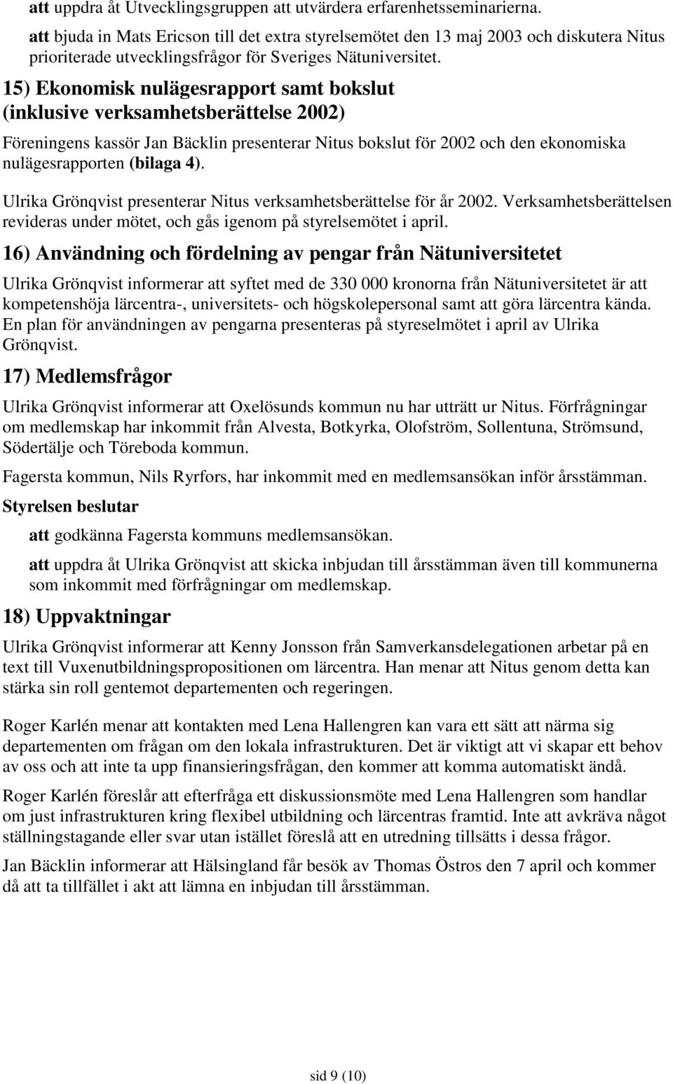 15) Ekonomisk nulägesrapport samt bokslut (inklusive verksamhetsberättelse 2002) Föreningens kassör Jan Bäcklin presenterar Nitus bokslut för 2002 och den ekonomiska nulägesrapporten (bilaga 4).