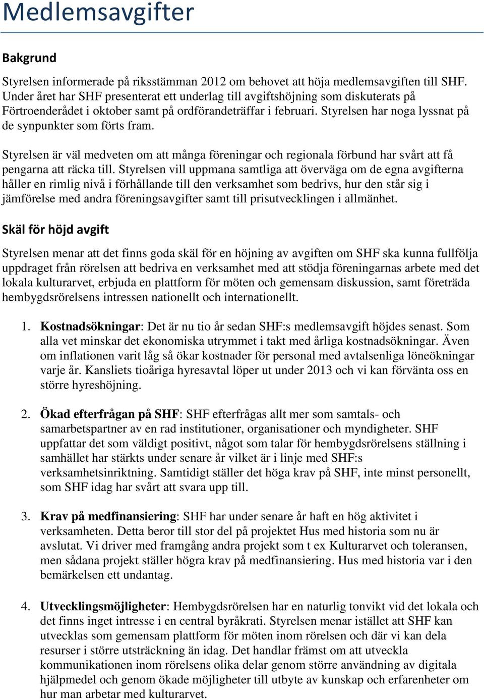 Styrelsen har noga lyssnat på de synpunkter som förts fram. Styrelsen är väl medveten om att många föreningar och regionala förbund har svårt att få pengarna att räcka till.