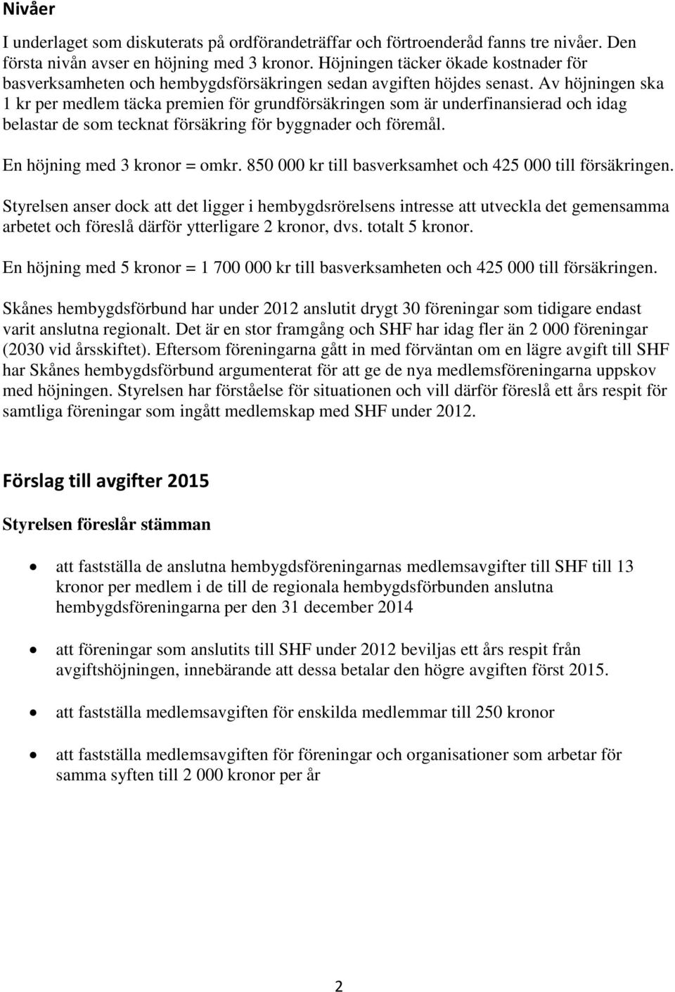 Av höjningen ska 1 kr per medlem täcka premien för grundförsäkringen som är underfinansierad och idag belastar de som tecknat försäkring för byggnader och föremål. En höjning med 3 kronor = omkr.