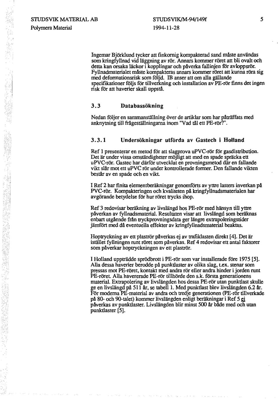 Fyllnadmaterialet måste kompakteras annars kommer röret att kunna röra sig med deformationsrisk som följd.