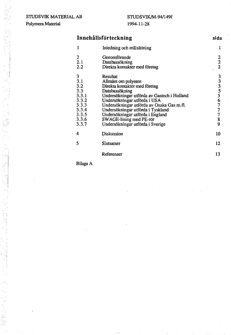3.2 Undersökningar utförda i USA 3.3.3 Undersökningar utförda av Osaka Gas m. fl. 3.3.4 Undersökningar utförda i Tyskland 3.3.5 Undersökningar utförda i England 3.