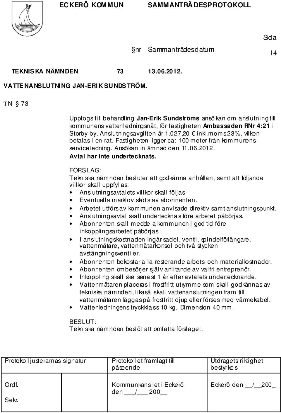 moms 23%, vilken betalas i en rat. Fastigheten ligger ca: 100 meter från kommunens serviceledning. Ansökan inlämnad den 11.06.2012. Avtal har inte undertecknats.